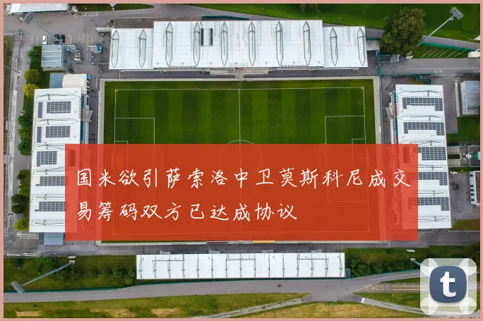国米欲引萨索洛中卫莫斯科尼成交易筹码双方已达成协议