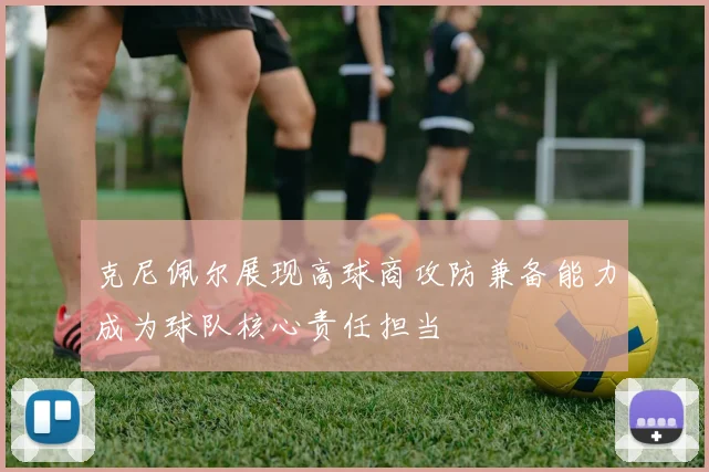 克尼佩尔展现高球商攻防兼备能力成为球队核心责任担当