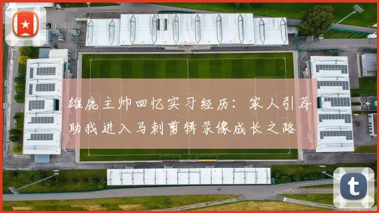 雄鹿主帅回忆实习经历：家人引荐助我进入马刺剪辑录像成长之路
