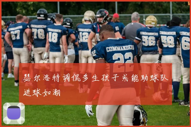 瑟尔洛特调侃多生孩子或能助球队进球如潮