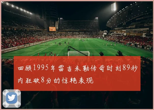 回顾1995年雷吉米勒传奇时刻89秒内狂砍8分的惊艳表现