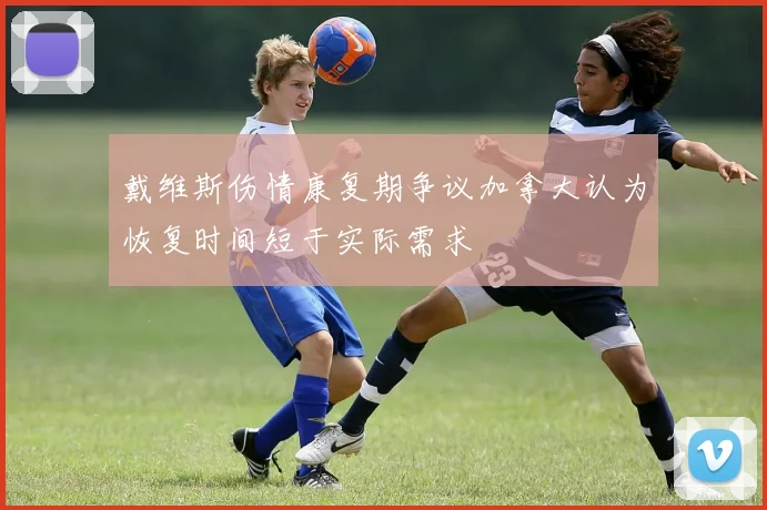 戴维斯伤情康复期争议加拿大认为恢复时间短于实际需求